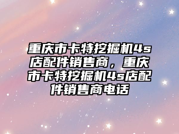 重慶市卡特挖掘機4s店配件銷售商，重慶市卡特挖掘機4s店配件銷售商電話