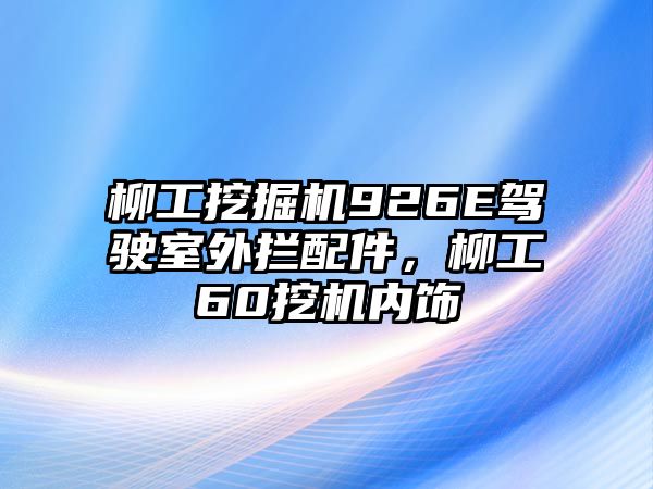 柳工挖掘機926E駕駛室外攔配件，柳工60挖機內(nèi)飾