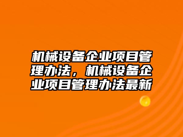 機(jī)械設(shè)備企業(yè)項(xiàng)目管理辦法，機(jī)械設(shè)備企業(yè)項(xiàng)目管理辦法最新