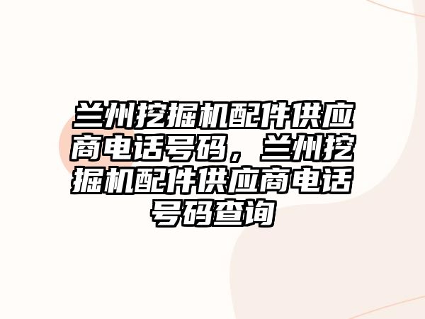 蘭州挖掘機配件供應商電話號碼，蘭州挖掘機配件供應商電話號碼查詢