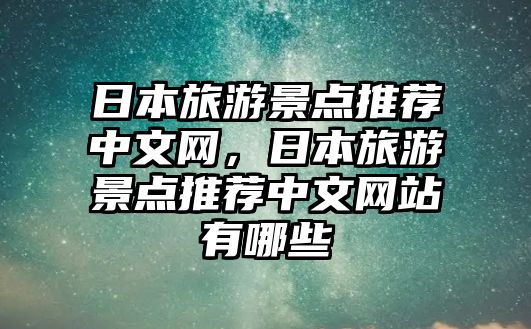 日本旅游景點推薦中文網(wǎng)，日本旅游景點推薦中文網(wǎng)站有哪些