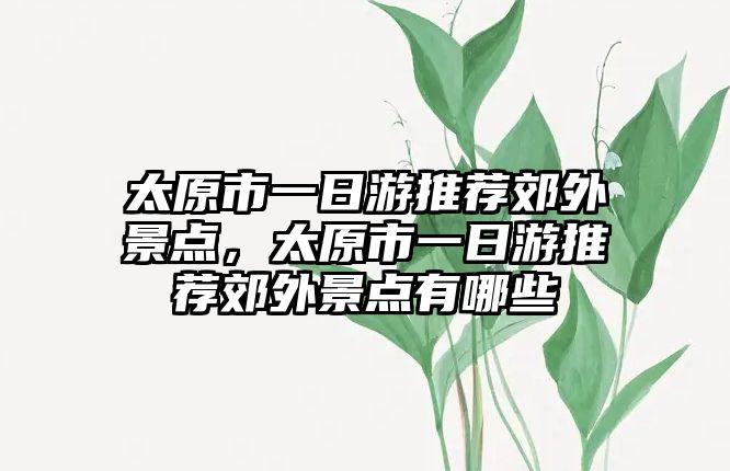 太原市一日游推薦郊外景點，太原市一日游推薦郊外景點有哪些