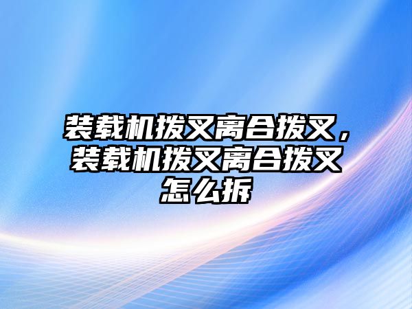 裝載機(jī)撥叉離合撥叉，裝載機(jī)撥叉離合撥叉怎么拆