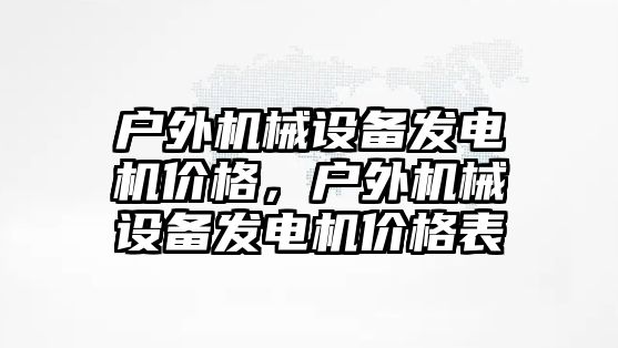 戶外機械設備發(fā)電機價格，戶外機械設備發(fā)電機價格表