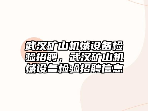 武漢礦山機(jī)械設(shè)備檢驗招聘，武漢礦山機(jī)械設(shè)備檢驗招聘信息