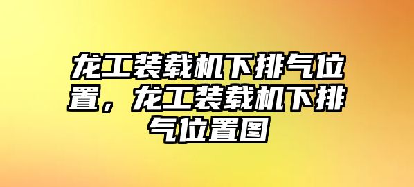 龍工裝載機下排氣位置，龍工裝載機下排氣位置圖