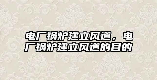 電廠鍋爐建立風(fēng)道，電廠鍋爐建立風(fēng)道的目的