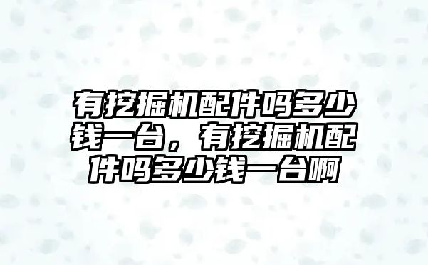 有挖掘機(jī)配件嗎多少錢一臺，有挖掘機(jī)配件嗎多少錢一臺啊