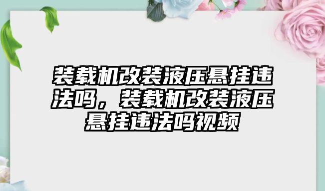 裝載機改裝液壓懸掛違法嗎，裝載機改裝液壓懸掛違法嗎視頻