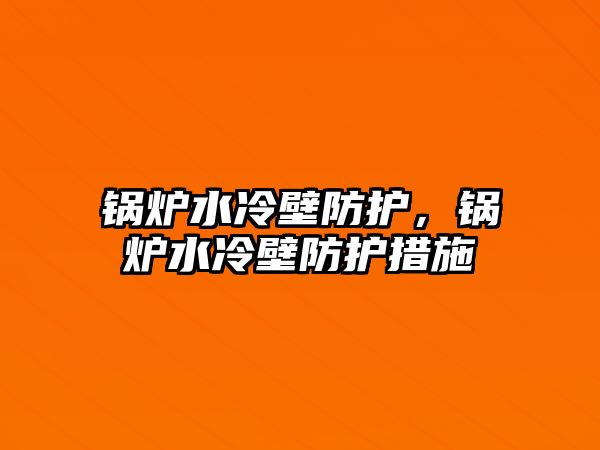 鍋爐水冷壁防護，鍋爐水冷壁防護措施