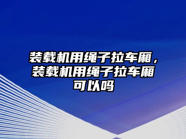 裝載機用繩子拉車廂，裝載機用繩子拉車廂可以嗎