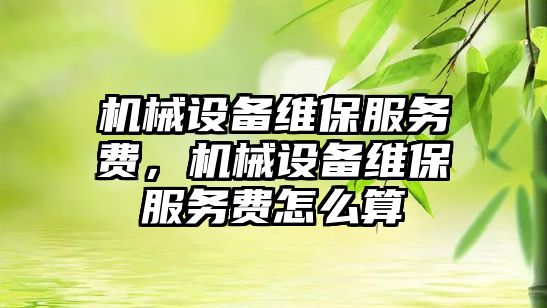 機械設備維保服務費，機械設備維保服務費怎么算