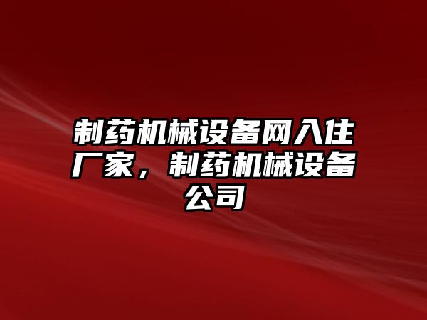 制藥機(jī)械設(shè)備網(wǎng)入住廠家，制藥機(jī)械設(shè)備公司