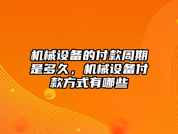 機(jī)械設(shè)備的付款周期是多久，機(jī)械設(shè)備付款方式有哪些