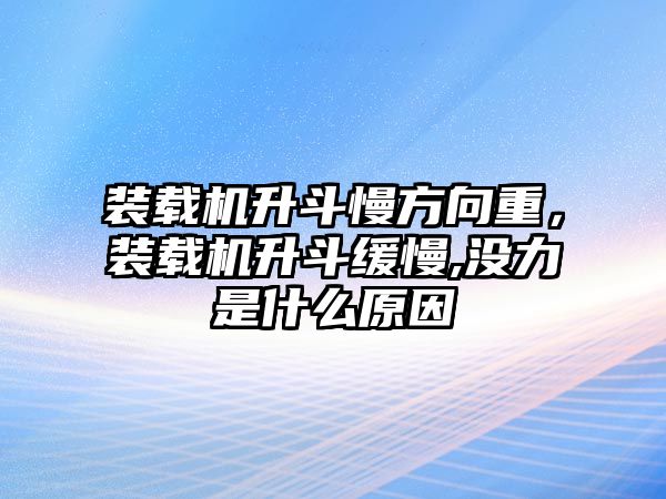 裝載機升斗慢方向重，裝載機升斗緩慢,沒力是什么原因