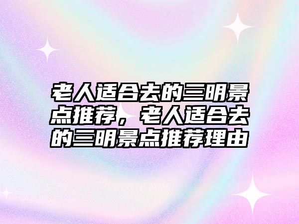 老人適合去的三明景點(diǎn)推薦，老人適合去的三明景點(diǎn)推薦理由