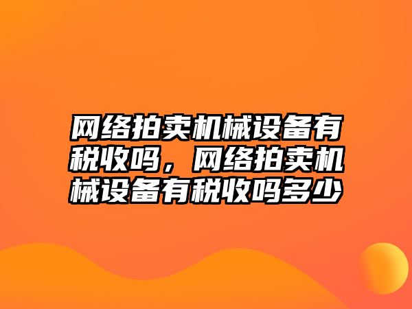 網(wǎng)絡拍賣機械設備有稅收嗎，網(wǎng)絡拍賣機械設備有稅收嗎多少