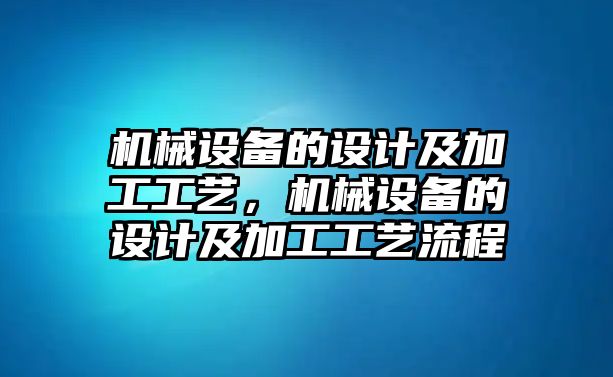 機械設備的設計及加工工藝，機械設備的設計及加工工藝流程