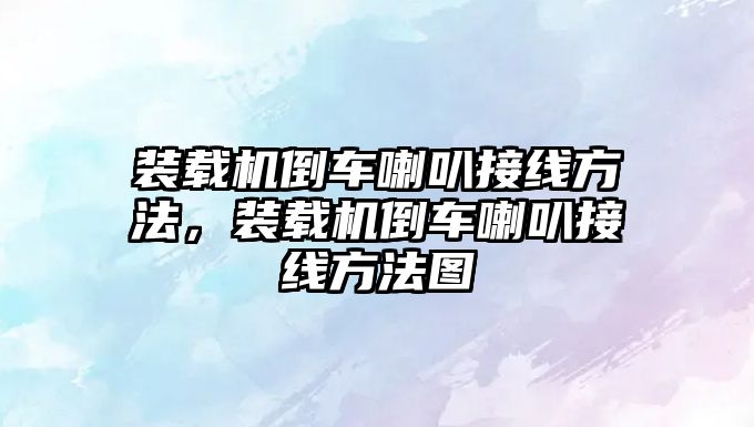 裝載機倒車喇叭接線方法，裝載機倒車喇叭接線方法圖