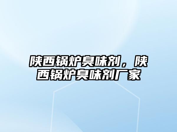 陜西鍋爐臭味劑，陜西鍋爐臭味劑廠家