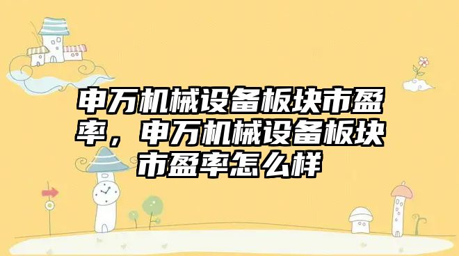 申萬機械設備板塊市盈率，申萬機械設備板塊市盈率怎么樣