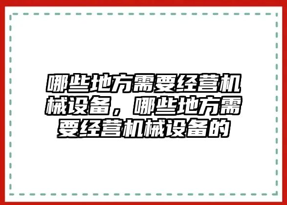 哪些地方需要經(jīng)營(yíng)機(jī)械設(shè)備，哪些地方需要經(jīng)營(yíng)機(jī)械設(shè)備的