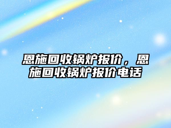 恩施回收鍋爐報價，恩施回收鍋爐報價電話