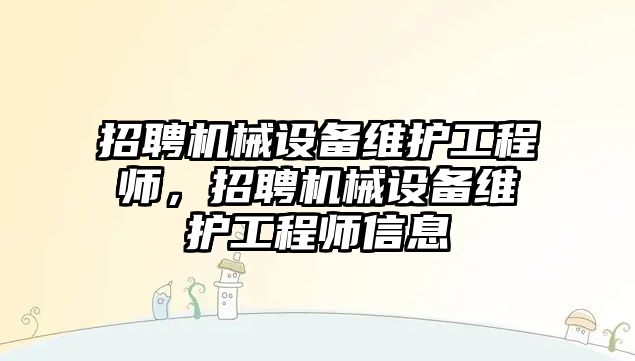 招聘機械設(shè)備維護(hù)工程師，招聘機械設(shè)備維護(hù)工程師信息