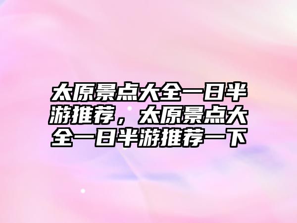 太原景點(diǎn)大全一日半游推薦，太原景點(diǎn)大全一日半游推薦一下