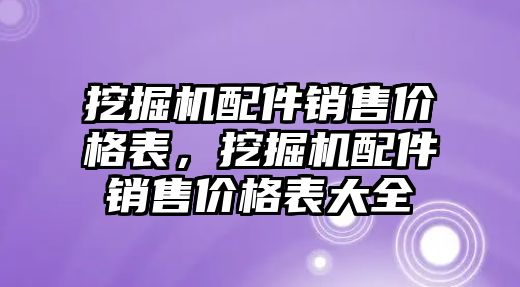 挖掘機配件銷售價格表，挖掘機配件銷售價格表大全