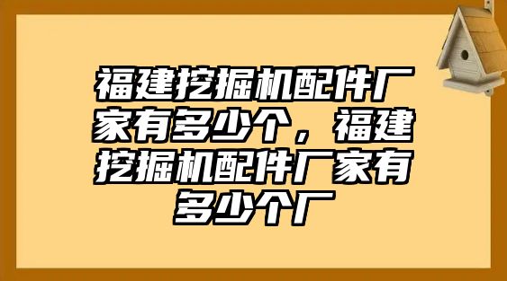 福建挖掘機配件廠家有多少個，福建挖掘機配件廠家有多少個廠