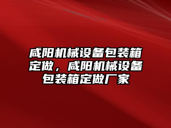 咸陽機械設(shè)備包裝箱定做，咸陽機械設(shè)備包裝箱定做廠家