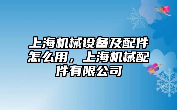 上海機(jī)械設(shè)備及配件怎么用，上海機(jī)械配件有限公司