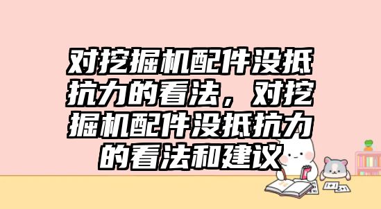 對挖掘機配件沒抵抗力的看法，對挖掘機配件沒抵抗力的看法和建議