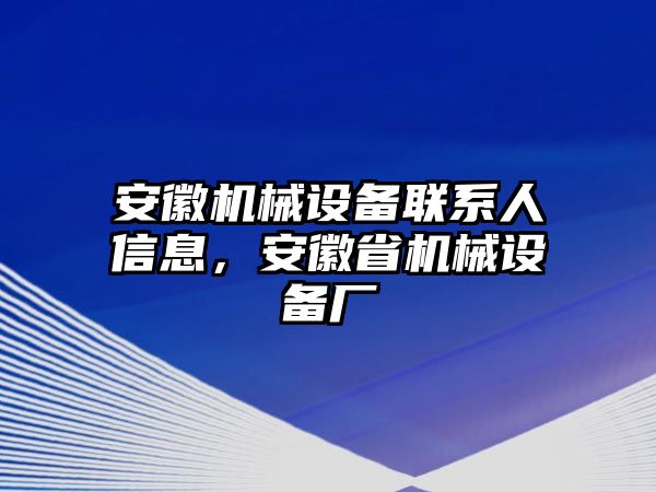 安徽機(jī)械設(shè)備聯(lián)系人信息，安徽省機(jī)械設(shè)備廠