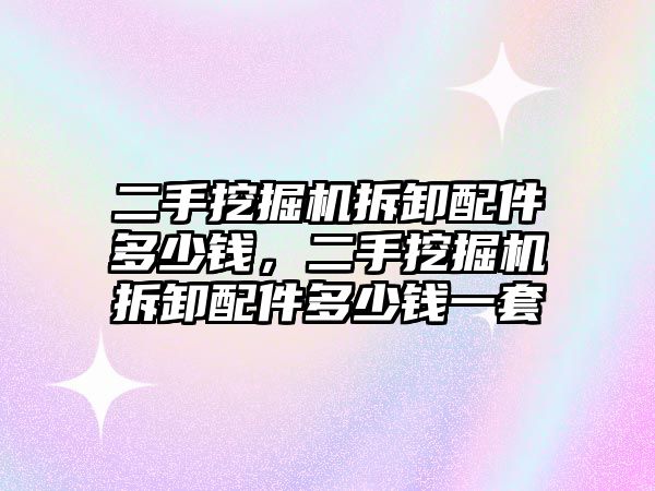 二手挖掘機拆卸配件多少錢，二手挖掘機拆卸配件多少錢一套