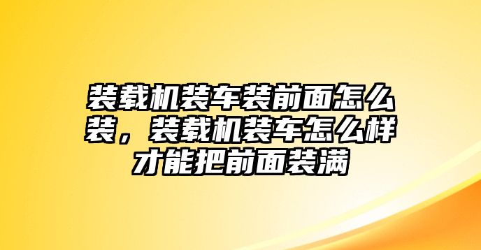 裝載機(jī)裝車裝前面怎么裝，裝載機(jī)裝車怎么樣才能把前面裝滿