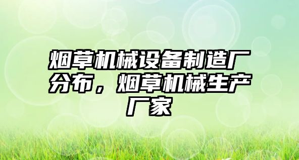 煙草機(jī)械設(shè)備制造廠分布，煙草機(jī)械生產(chǎn)廠家