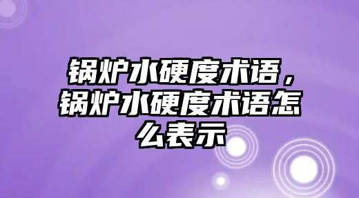 鍋爐水硬度術(shù)語，鍋爐水硬度術(shù)語怎么表示