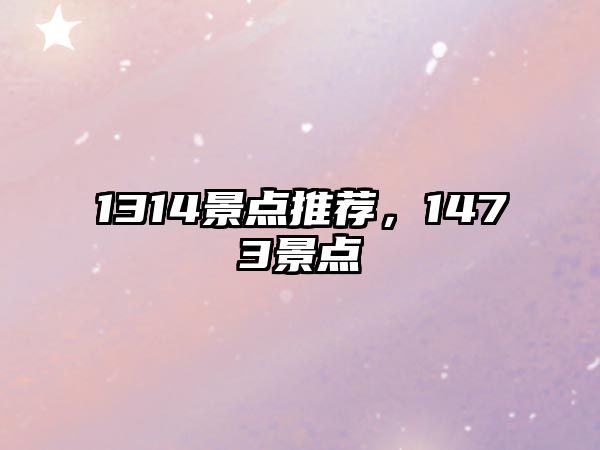 1314景點(diǎn)推薦，1473景點(diǎn)