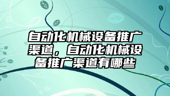 自動化機械設備推廣渠道，自動化機械設備推廣渠道有哪些