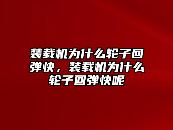 裝載機為什么輪子回彈快，裝載機為什么輪子回彈快呢