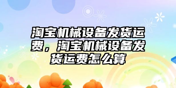 淘寶機械設備發(fā)貨運費，淘寶機械設備發(fā)貨運費怎么算