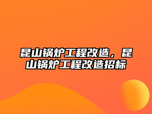 昆山鍋爐工程改造，昆山鍋爐工程改造招標(biāo)