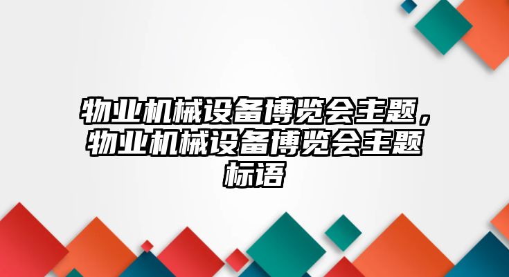 物業(yè)機(jī)械設(shè)備博覽會(huì)主題，物業(yè)機(jī)械設(shè)備博覽會(huì)主題標(biāo)語(yǔ)