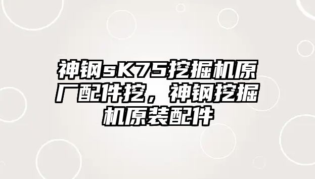 神鋼sK75挖掘機原廠配件挖，神鋼挖掘機原裝配件