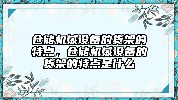 倉儲機械設備的貨架的特點，倉儲機械設備的貨架的特點是什么