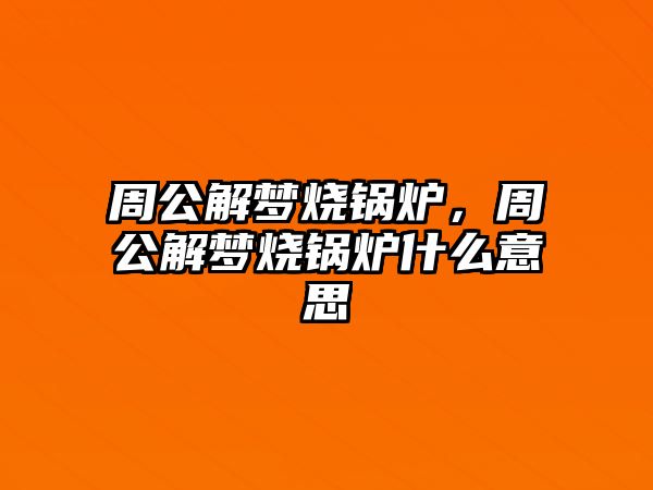 周公解夢燒鍋爐，周公解夢燒鍋爐什么意思