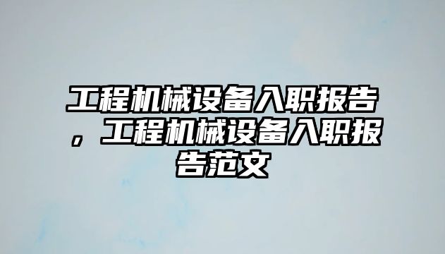 工程機械設(shè)備入職報告，工程機械設(shè)備入職報告范文