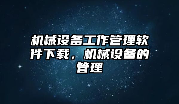 機械設(shè)備工作管理軟件下載，機械設(shè)備的管理